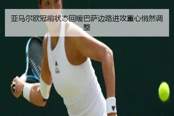 亚马尔欧冠前状态回暖巴萨边路进攻重心悄然调整 | BIWEISPORTSt
